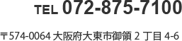 TEL/072-875-7100 〒574-0064大阪府大東市御領2丁目4-6